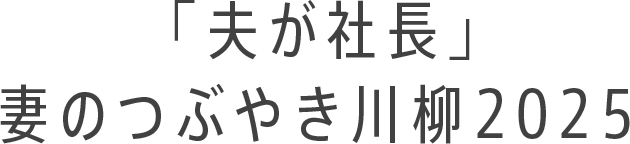 「夫が社長」妻のつぶやき川柳2025