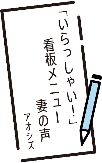 「いらっしゃい！」　看板メニュー　妻の声　アオシズ