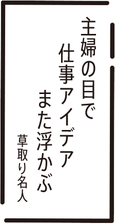 主婦の目で　仕事アイデア　また浮かぶ　喜取り名人