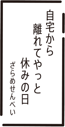自宅から　離れてやっと　休みの日　ざらめせんべい
