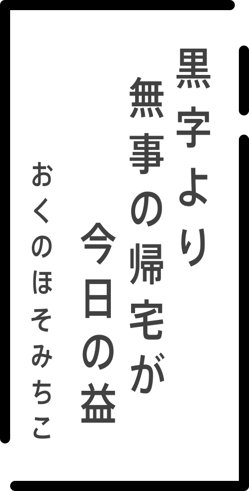 黒字より 無事の帰宅が 今日の益 おくのほそみちこ